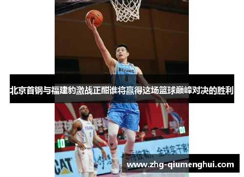 北京首钢与福建豹激战正酣谁将赢得这场篮球巅峰对决的胜利