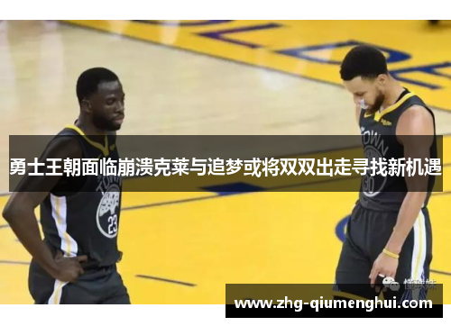 勇士王朝面临崩溃克莱与追梦或将双双出走寻找新机遇
