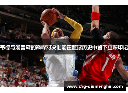 韦德与汤普森的巅峰对决谁能在篮球历史中留下更深印记 韦德与汤普森的巅峰对决谁能在篮球历史中留下更深印记