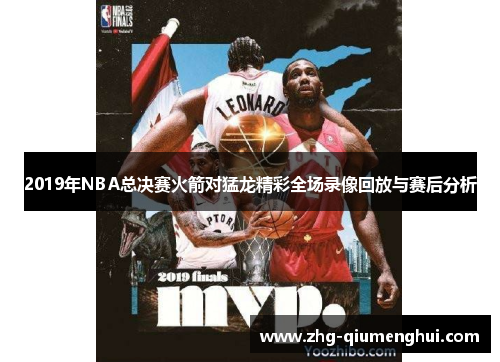 2019年NBA总决赛火箭对猛龙精彩全场录像回放与赛后分析 2019年NBA总决赛火箭对猛龙精彩全场录像回放与赛后分析