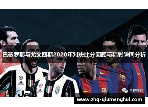 巴塞罗那与尤文图斯2020年对决比分回顾与精彩瞬间分析 巴塞罗那与尤文图斯2020年对决比分回顾与精彩瞬间分析